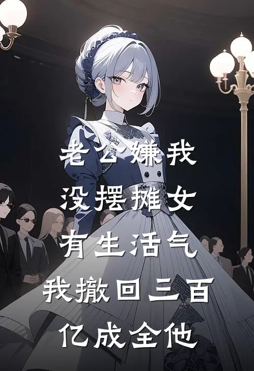 老公嫌我没摆摊女有生活气，我撤回三百亿成全他