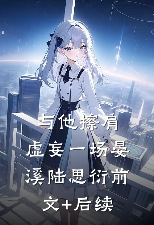 与他擦肩，虚妄一场晏溪陆思衍前文+后续