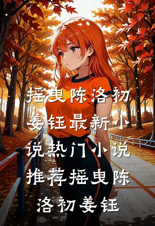 摇曳(陈洛初姜钰)最新小说_热门小说推荐摇曳(陈洛初姜钰)