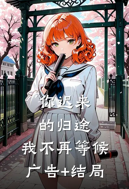 你迟来的归途，我不再等候广告+结局