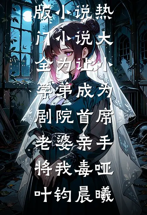 为让小学弟成为剧院首席，老婆亲手将我毒哑(叶钧晨曦)免费阅读完整版小说_热门小说大全为让小学弟成为剧院首席，老婆亲手将我毒哑叶钧晨曦