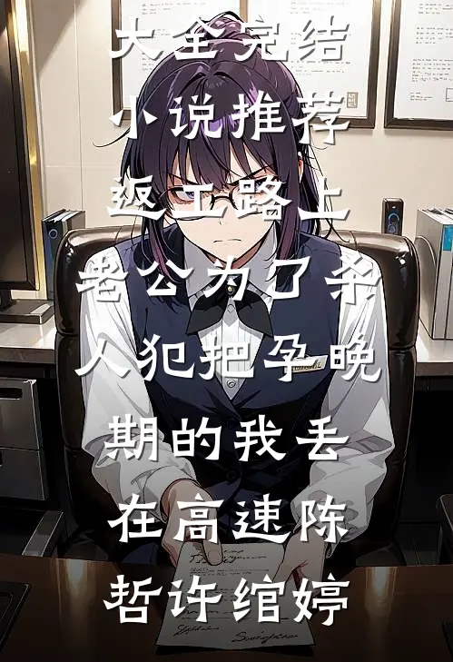 返工路上，老公为了杀人犯把孕晚期的我丢在高速(陈哲许绾婷)完本小说大全_完结小说推荐返工路上，老公为了杀人犯把孕晚期的我丢在高速陈哲许绾婷
