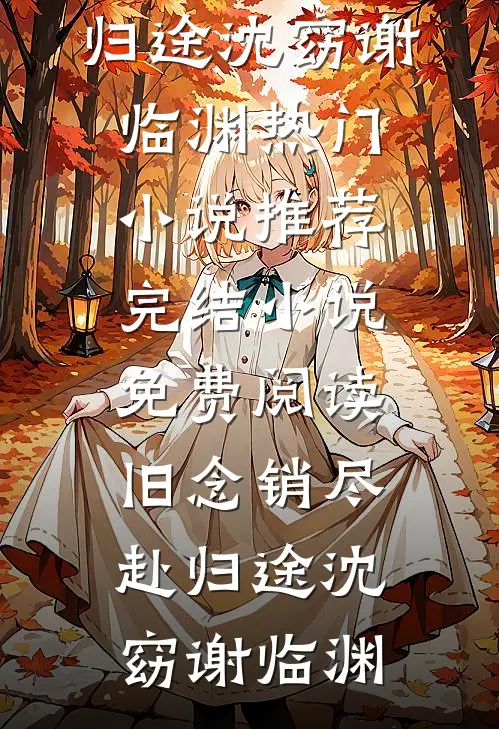 旧念销尽赴归途(沈窈谢临渊)热门小说推荐_完结小说免费阅读旧念销尽赴归途(沈窈谢临渊)