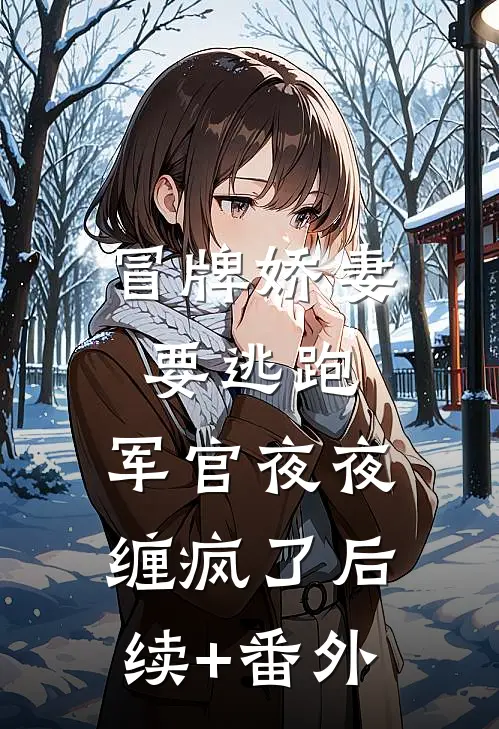 冒牌娇妻要逃跑，军官夜夜缠疯了后续+番外
