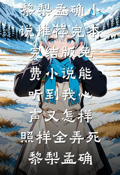 能听到我心声又怎样，照样全弄死黎梨孟确小说推荐完本_完结版免费小说能听到我心声又怎样，照样全弄死黎梨孟确