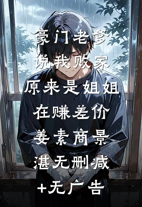 豪门老爹说我败家，原来是姐姐在赚差价姜素商景湛无删减+无广告
