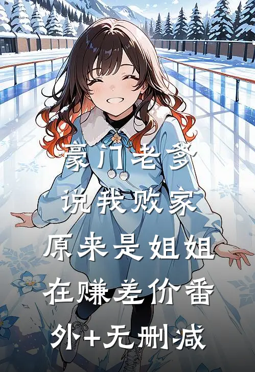 豪门老爹说我败家，原来是姐姐在赚差价番外+无删减