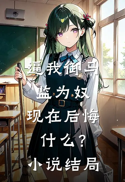 逼我御马监为奴，现在后悔什么？小说结局