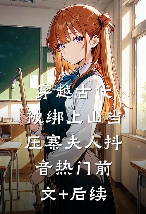 穿越古代，被绑上山当压寨夫人抖音热门前文+后续
