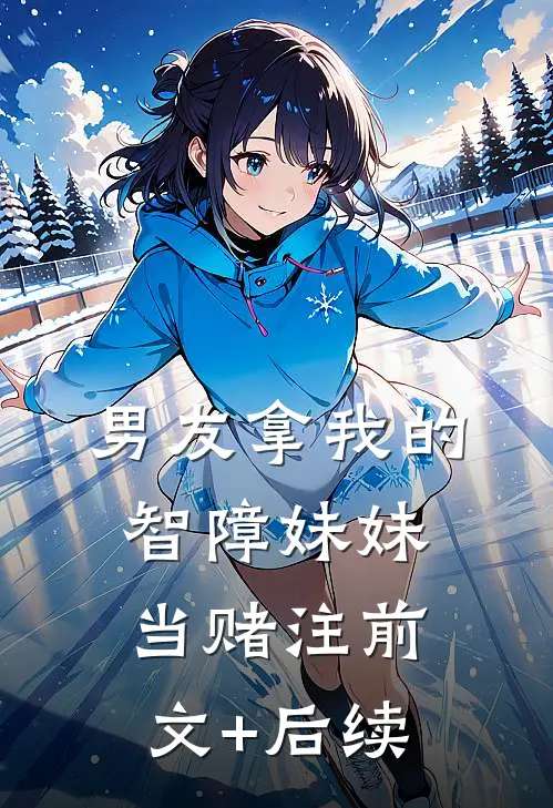 男友拿我的智障妹妹当赌注前文+后续