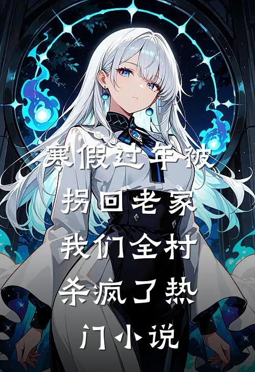 寒假过年被拐回老家，我们全村杀疯了热门小说