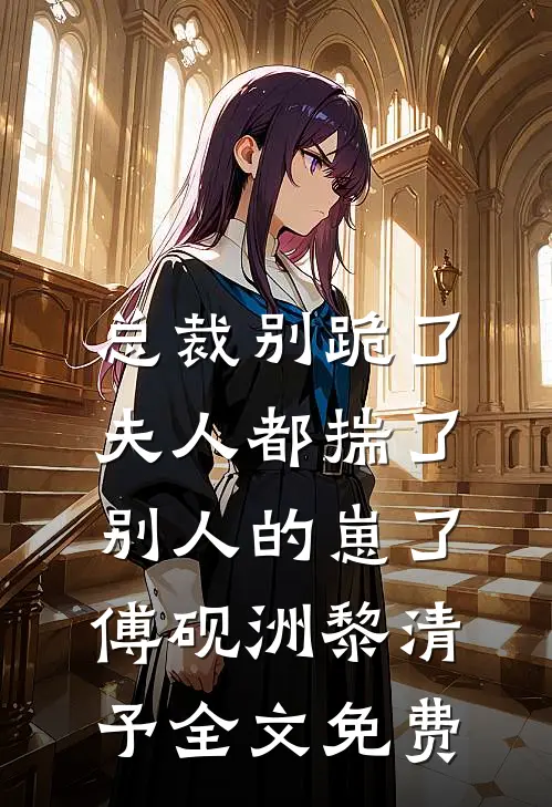 总裁别跪了，夫人都揣了别人的崽了傅砚洲黎清予全文免费