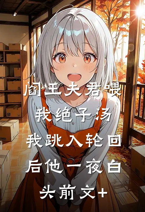 阎王夫君喂我绝子汤，我跳入轮回后他一夜白头前文+