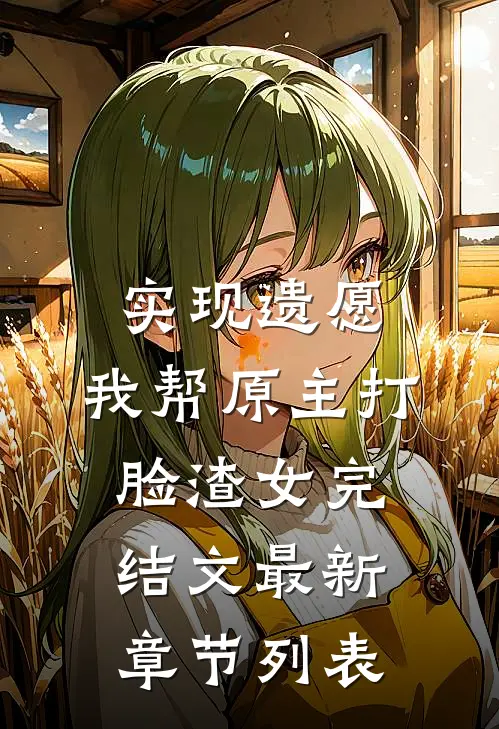 实现遗愿,我帮原主打脸渣女完结文最新章节列表