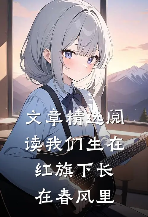 文章精选阅读我们生在红旗下长在春风里