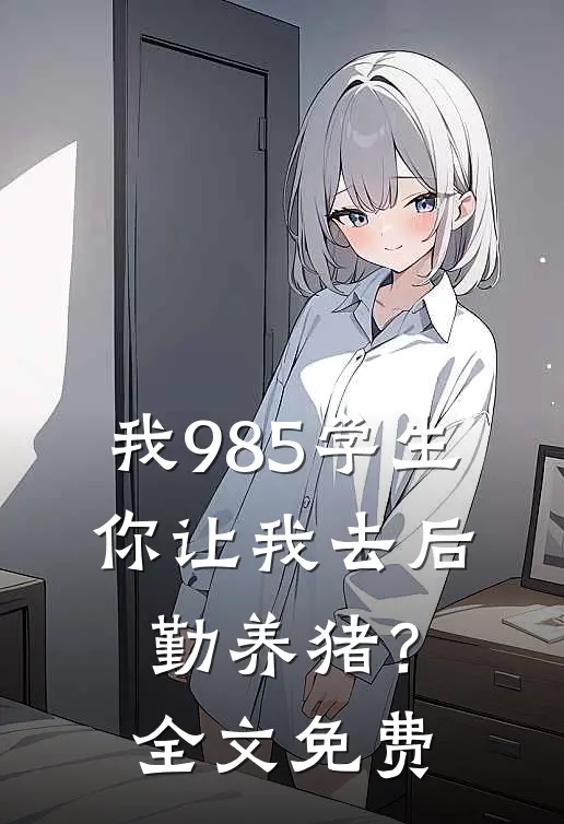 我985学生，你让我去后勤养猪？全文免费
