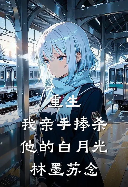 重生：我亲手捧杀他的白月光林墨苏念