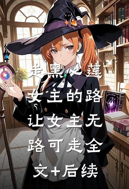 走黑心莲女主的路，让女主无路可走全文+后续