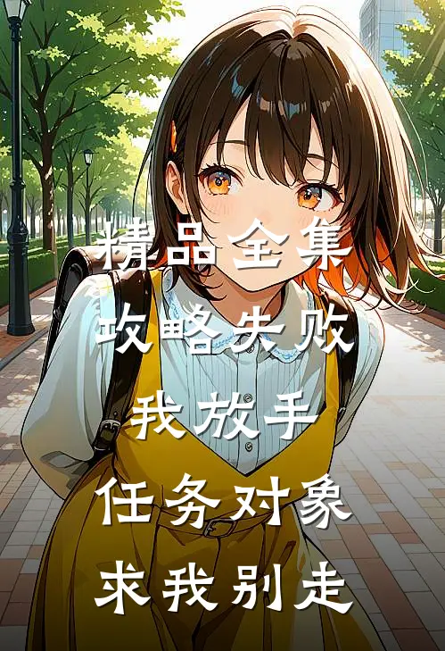 精品全集攻略失败我放手，任务对象求我别走
