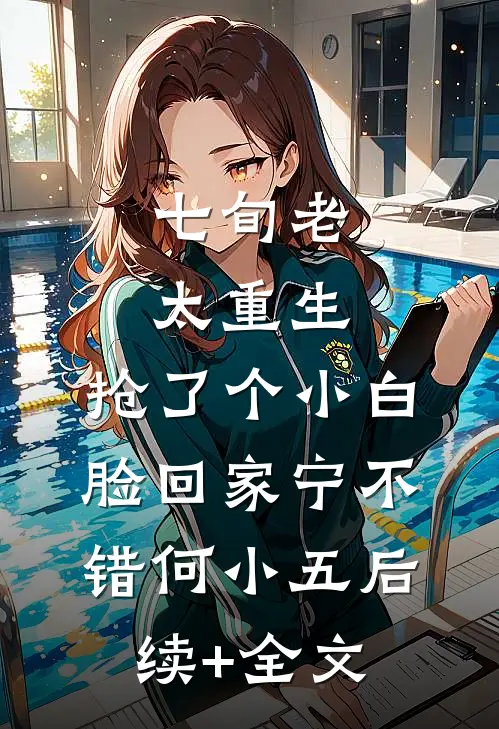 七旬老太重生，抢了个小白脸回家宁不错何小五后续+全文