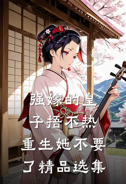 强嫁的皇子捂不热，重生她不要了精品选集