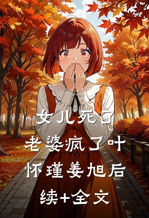 女儿死了，老婆疯了叶怀瑾姜旭后续+全文
