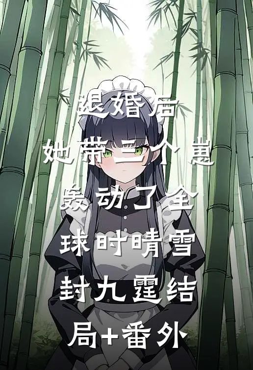 退婚后，她带三个崽轰动了全球时晴雪封九霆结局+番外