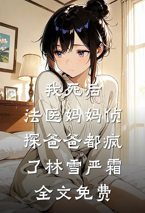我死后，法医妈妈侦探爸爸都疯了林雪严霜全文免费