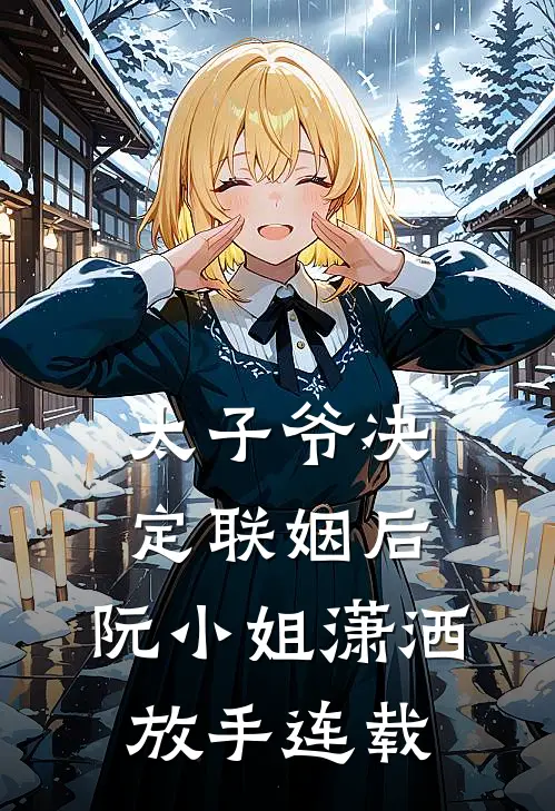 太子爷决定联姻后,阮小姐潇洒放手连载