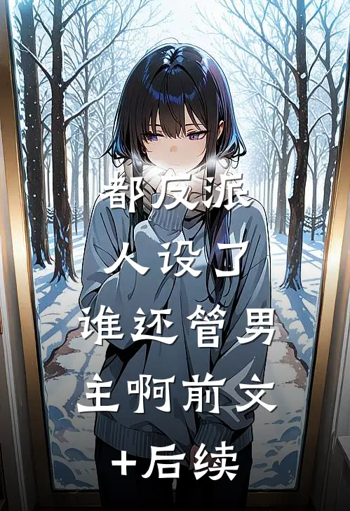 都反派人设了，谁还管男主啊前文+后续
