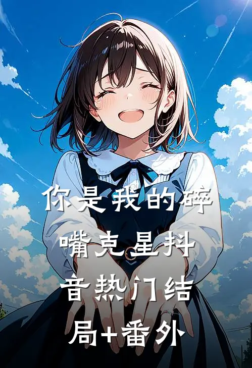 你是我的碎嘴克星抖音热门结局+番外