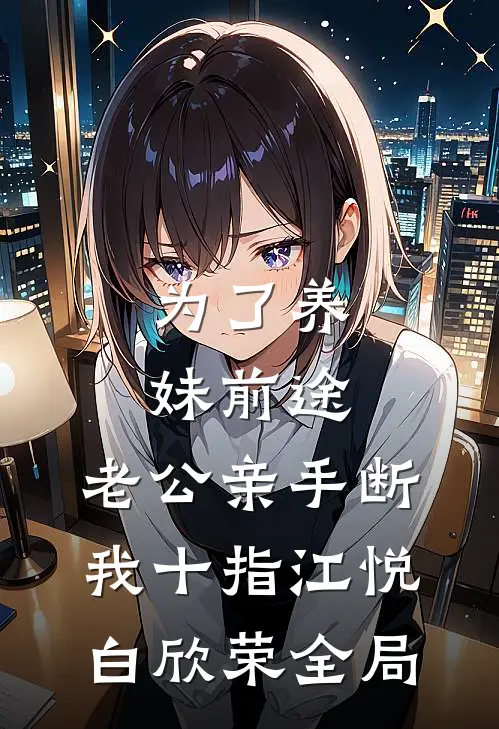 为了养妹前途，老公亲手断我十指江悦白欣荣全局