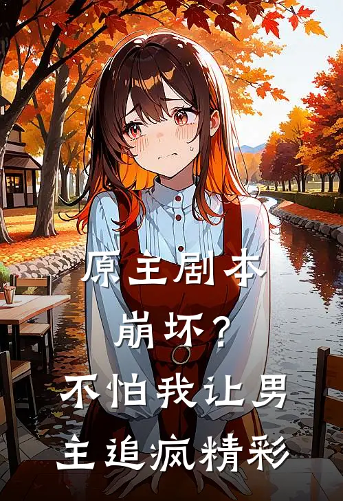 原主剧本崩坏？不怕，我让男主追疯精彩