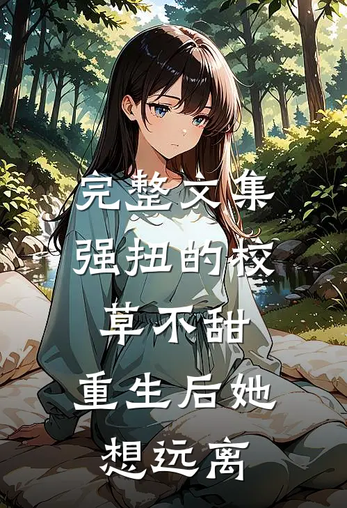 完整文集强扭的校草不甜，重生后她想远离