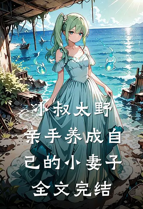 小叔太野，亲手养成自己的小妻子全文完结
