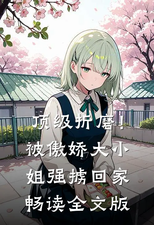 顶级折磨！被傲娇大小姐强掳回家畅读全文版