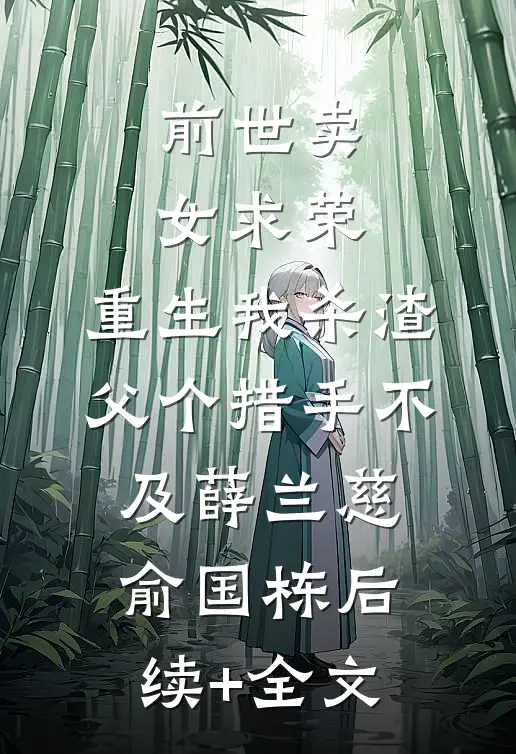 前世卖女求荣，重生我杀渣父个措手不及薛兰慈俞国栋后续+全文