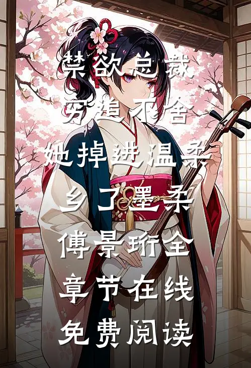 禁欲总裁穷追不舍，她掉进温柔乡了（墨柔傅景珩全章节在线免费阅读）