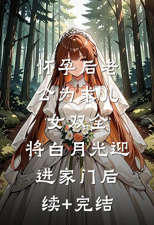 怀孕后老公为求儿女双全，将白月光迎进家门后续+完结