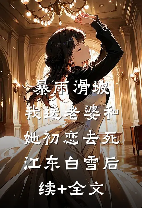 暴雨滑坡，我送老婆和她初恋去死江东白雪后续+全文