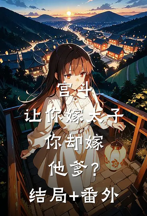 宫斗：让你嫁太子，你却嫁他爹？结局+番外