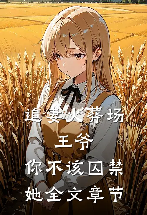 追妻火葬场：王爷，你不该囚禁她全文章节