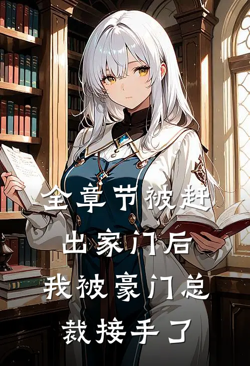 全章节被赶出家门后，我被豪门总裁接手了