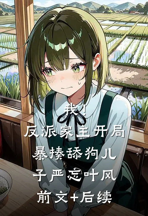 我！反派家主，开局暴揍舔狗儿子严忘叶风前文+后续