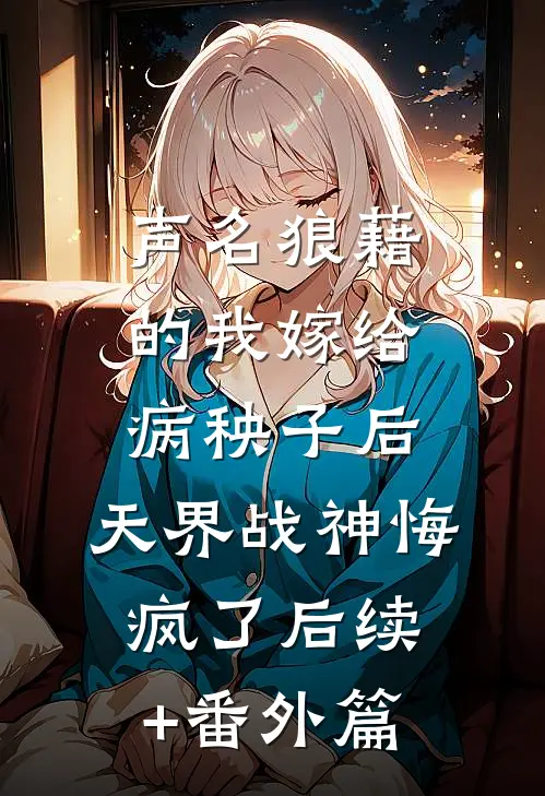 声名狼藉的我嫁给病秧子后，天界战神悔疯了后续+番外篇
