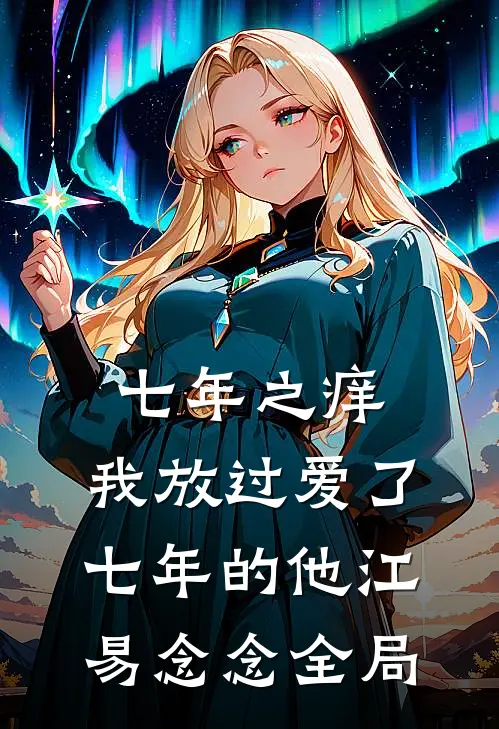 七年之痒，我放过爱了七年的他江易念念全局