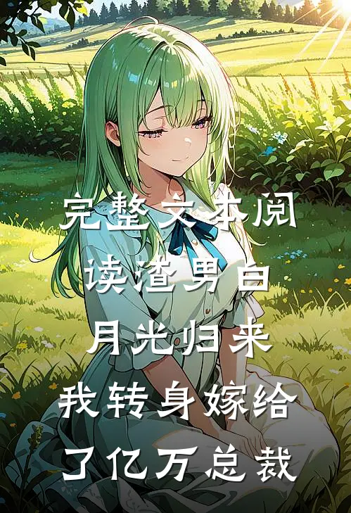 完整文本阅读渣男白月光归来，我转身嫁给了亿万总裁