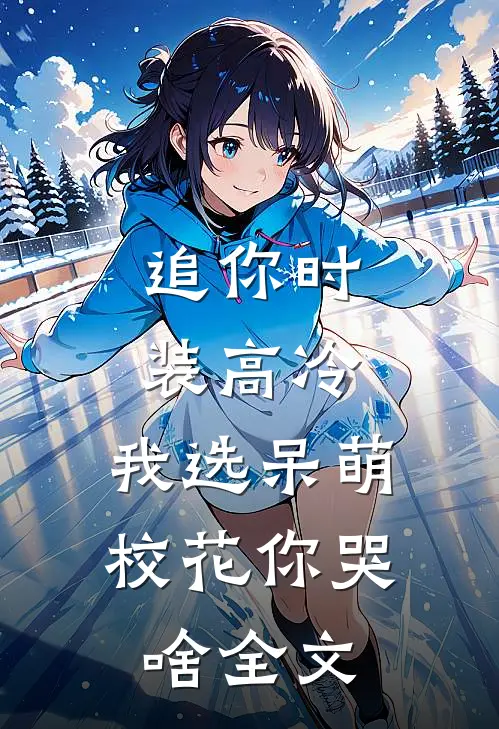 追你时装高冷，我选呆萌校花你哭啥全文