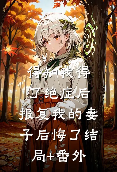 得知我得了绝症后，报复我的妻子后悔了结局+番外