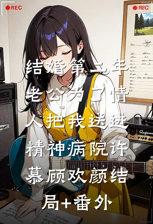 结婚第二年，老公为了情人把我送进精神病院许慕顾欢颜结局+番外
